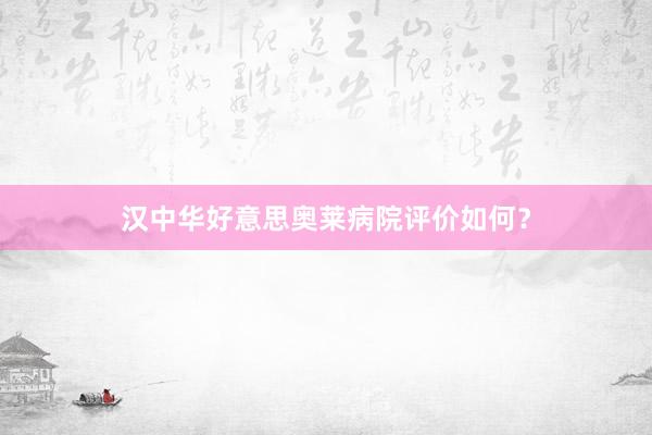 汉中华好意思奥莱病院评价如何？